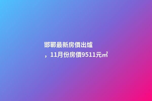 邯鄲最新房價出爐，11月份房價9511元/㎡